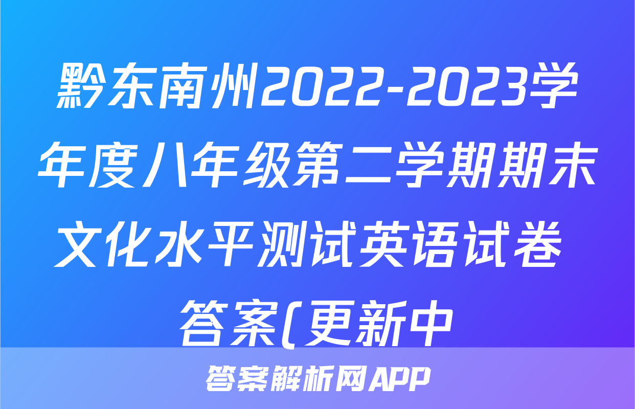 黔东南州2022-2023学年度八年级第二学期期末文化水平测试英语试卷 答案(更新中)